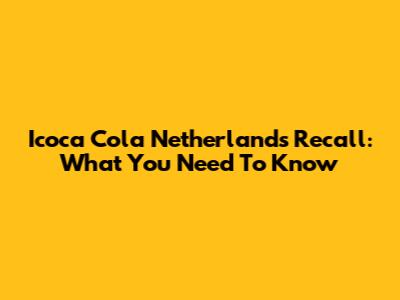 Icoca Cola Netherlands Recall: What You Need To Know