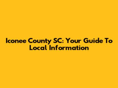 Iconee County SC: Your Guide To Local Information
