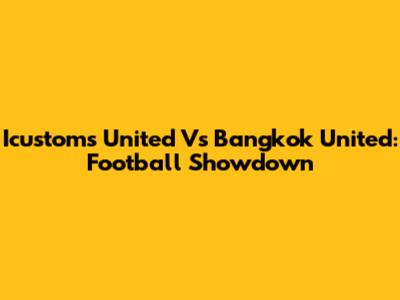 Icustoms United Vs Bangkok United: Football Showdown