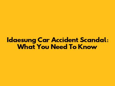Idaesung Car Accident Scandal: What You Need To Know