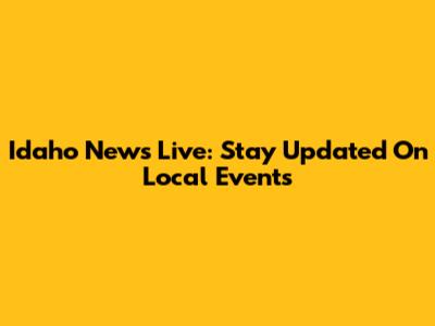Idaho News Live: Stay Updated On Local Events
