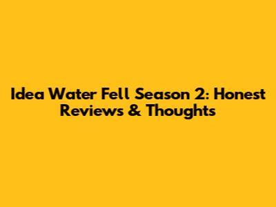 Idea Water Fell Season 2: Honest Reviews & Thoughts