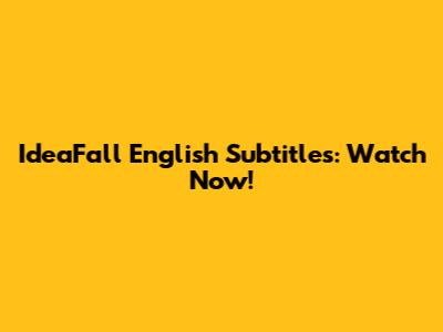 IdeaFall English Subtitles: Watch Now!