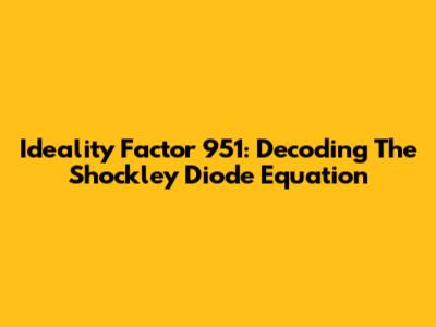 Ideality Factor 951: Decoding The Shockley Diode Equation