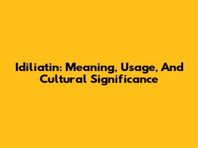 Idiliatin: Meaning, Usage, And Cultural Significance