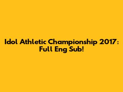 Idol Athletic Championship 2017: Full Eng Sub!