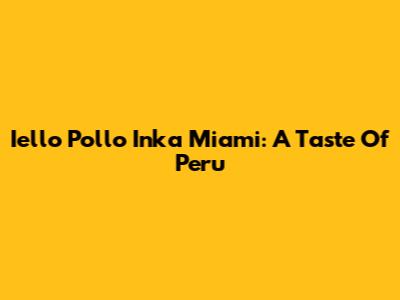 Iello Pollo Inka Miami: A Taste Of Peru
