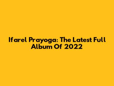 Ifarel Prayoga: The Latest Full Album Of 2022