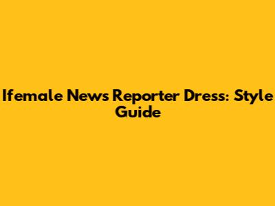 Ifemale News Reporter Dress: Style Guide