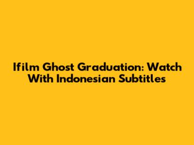 Ifilm Ghost Graduation: Watch With Indonesian Subtitles