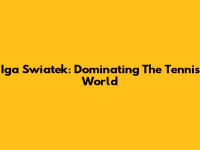 Iga Swiatek: Dominating The Tennis World