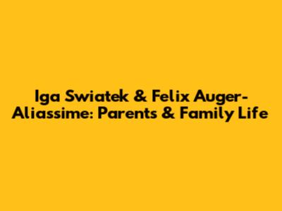 Iga Swiatek & Felix Auger-Aliassime: Parents & Family Life