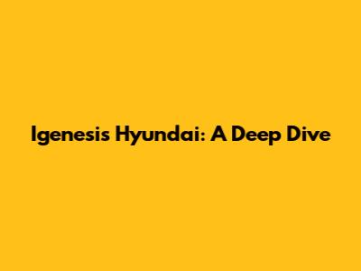 Igenesis Hyundai: A Deep Dive
