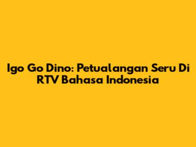 Igo Go Dino: Petualangan Seru Di RTV Bahasa Indonesia
