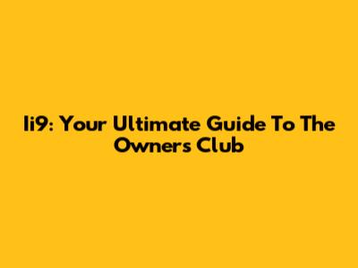 Ii9: Your Ultimate Guide To The Owner's Club