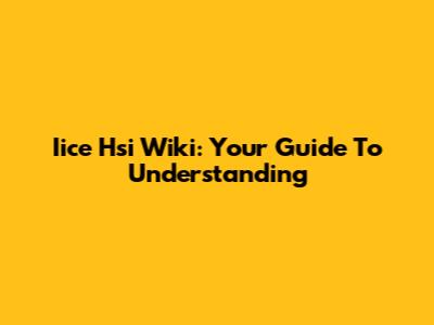 Iice Hsi Wiki: Your Guide To Understanding