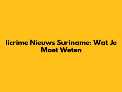 Iicrime Nieuws Suriname: Wat Je Moet Weten