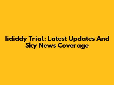Iididdy Trial: Latest Updates And Sky News Coverage