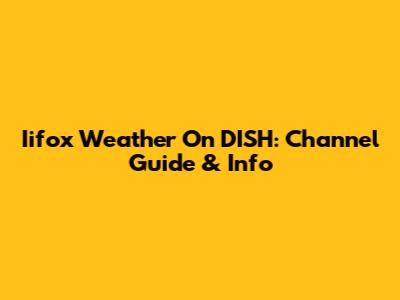 Iifox Weather On DISH: Channel Guide & Info