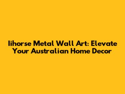 Iihorse Metal Wall Art: Elevate Your Australian Home Decor