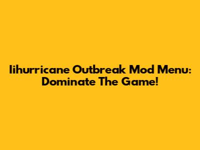 Iihurricane Outbreak Mod Menu: Dominate The Game!