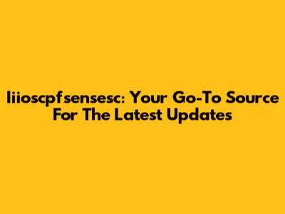 Iiioscpfsensesc: Your Go-To Source For The Latest Updates