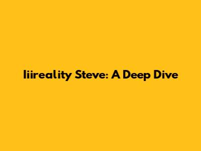 Iiireality Steve: A Deep Dive