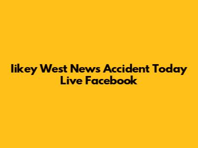 Iikey West News Accident Today Live Facebook