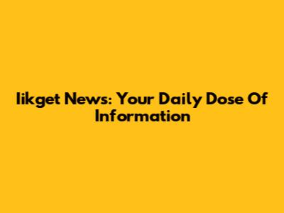 Iikget News: Your Daily Dose Of Information