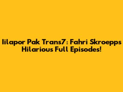 Iilapor Pak Trans7: Fahri Skroepp's Hilarious Full Episodes!