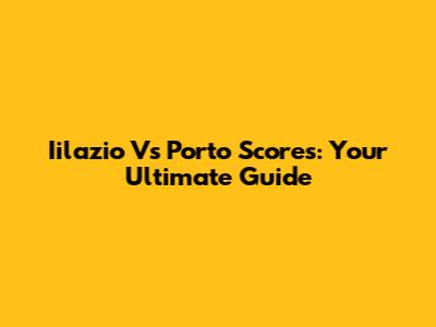 Iilazio Vs Porto Scores: Your Ultimate Guide