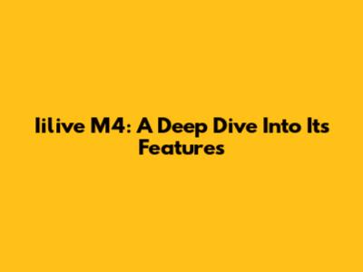 Iilive M4: A Deep Dive Into Its Features