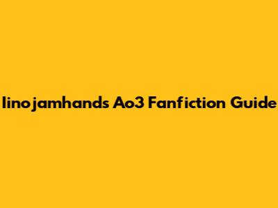 Iinojamhands Ao3 Fanfiction Guide