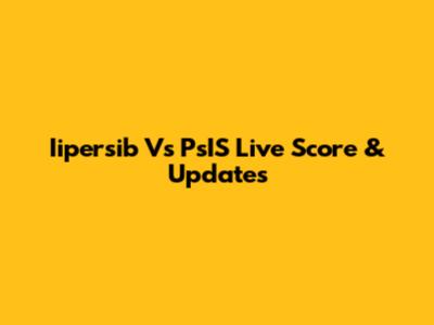 Iipersib Vs PsIS Live Score & Updates