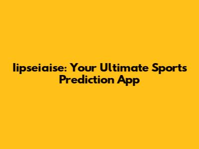 Iipseiaise: Your Ultimate Sports Prediction App