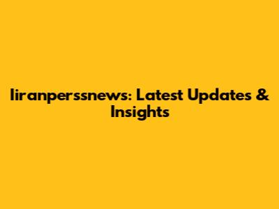 Iiranperssnews: Latest Updates & Insights