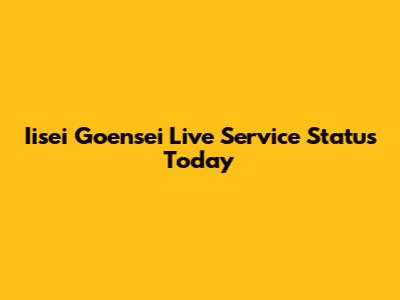 Iisei Goensei Live Service Status Today