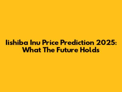 Iishiba Inu Price Prediction 2025: What The Future Holds