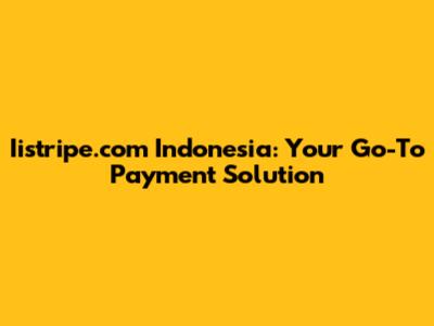 Iistripe.com Indonesia: Your Go-To Payment Solution
