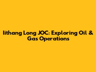 Iithang Long JOC: Exploring Oil & Gas Operations