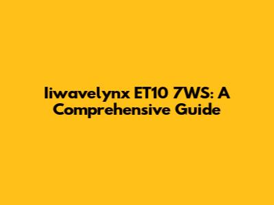 Iiwavelynx ET10 7WS: A Comprehensive Guide
