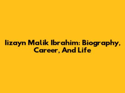 Iizayn Malik Ibrahim: Biography, Career, And Life