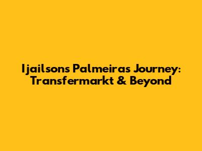 Ijailson's Palmeiras Journey: Transfermarkt & Beyond