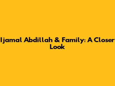 Ijamal Abdillah & Family: A Closer Look