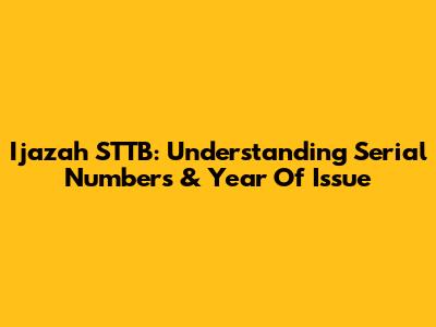 Ijazah STTB: Understanding Serial Numbers & Year Of Issue