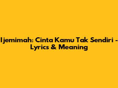 Ijemimah: Cinta Kamu Tak Sendiri - Lyrics & Meaning