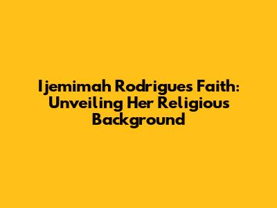 Ijemimah Rodrigues' Faith: Unveiling Her Religious Background