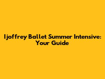 Ijoffrey Ballet Summer Intensive: Your Guide