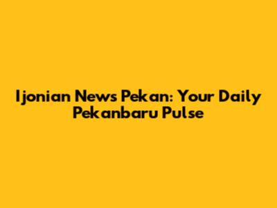 Ijonian News Pekan: Your Daily Pekanbaru Pulse