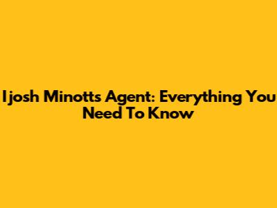 Ijosh Minott's Agent: Everything You Need To Know